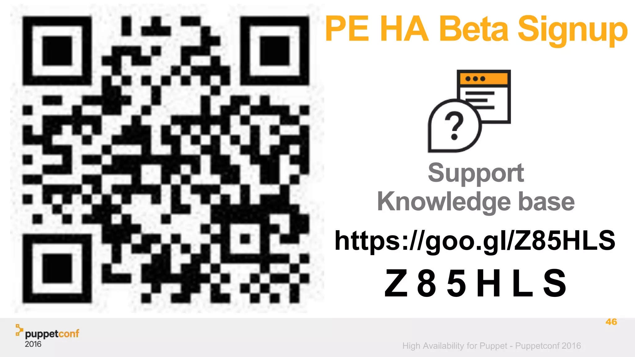 High Availability for Puppet - Puppetconf 2016
46
https://goo.gl/Z85HLS
PE HA Beta Signup
Support
Knowledge base
Z 8 5 H L S
 