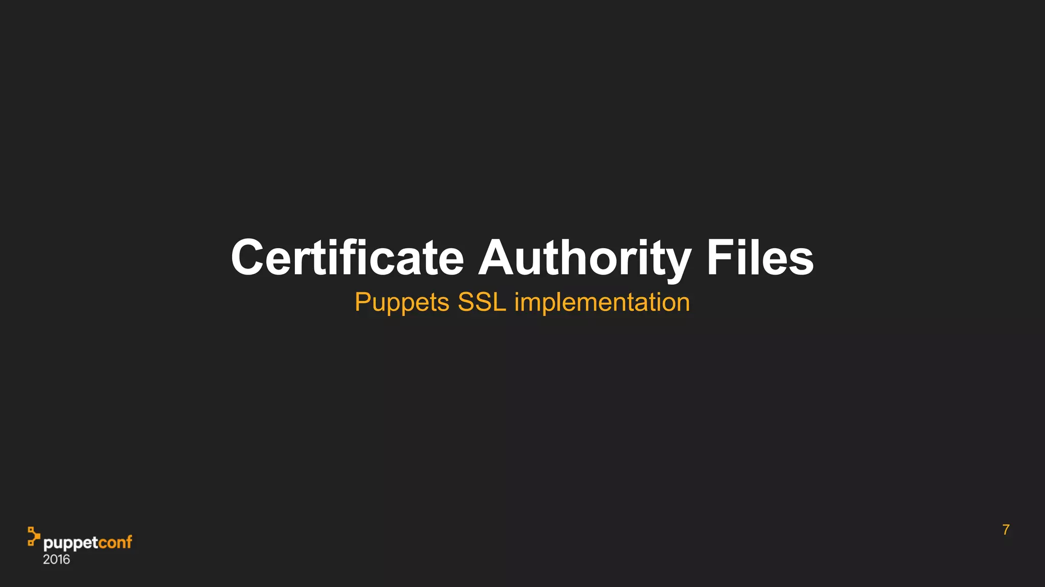 Certificate Authority Files
Puppets SSL implementation
7
 