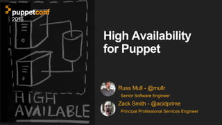 High Availability
for Puppet
Russ Mull - @mullr
Senior Software Engineer
Zack Smith - @acidprime
Principal Professional Services Engineer
 