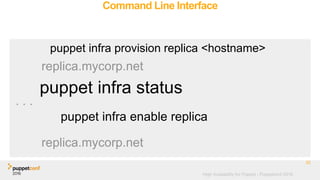 High Availability for Puppet - Puppetconf 2016
Command Line Interface
32
puppet infra provision replica <hostname>
replica.mycorp.net
puppet infra enable replica
replica.mycorp.net
puppet infra status
. . .
 