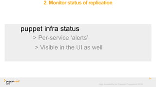 High Availability for Puppet - Puppetconf 2016
2. Monitor status of replication
34
puppet infra status
> Per-service ‘alerts’
> Visible in the UI as well
 