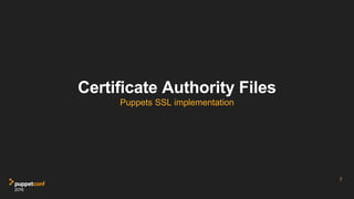Certificate Authority Files
Puppets SSL implementation
7
 