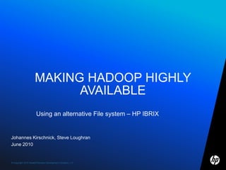 Johannes Kirschnick, Steve Loughran June 2010 Making Hadoop highly available Using an alternative File system – HP IBRIX 