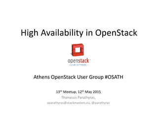 High Availability in OpenStack
Athens OpenStack User Group #OSATH
13th Meetup, 12th May 2015
Thanassis Parathyras,
aparathyras@stackmasters.eu, @parathyras
 