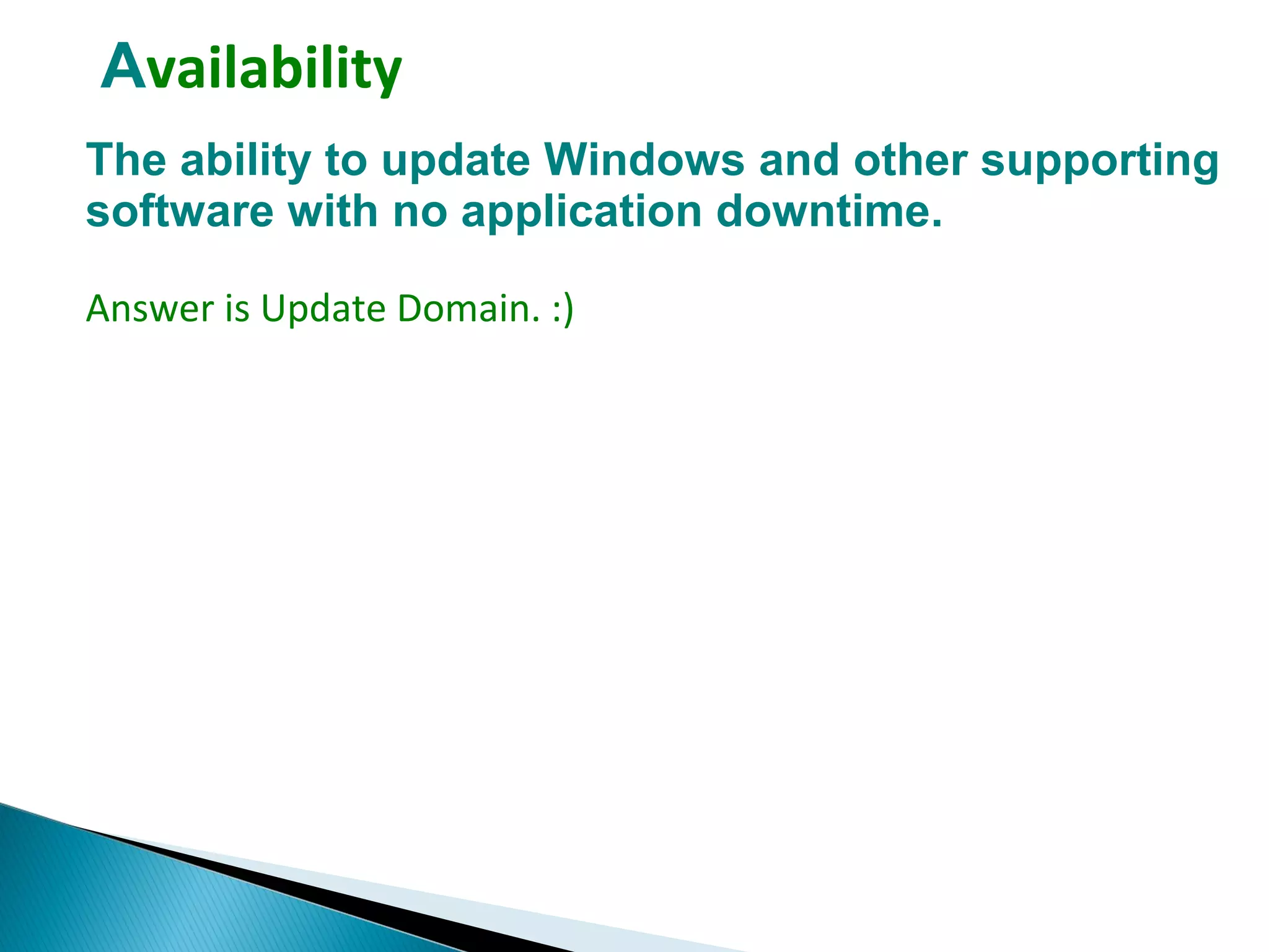 Availability
The ability to update Windows and other supporting
software with no application downtime.
Answer is Update Domain. :)
 