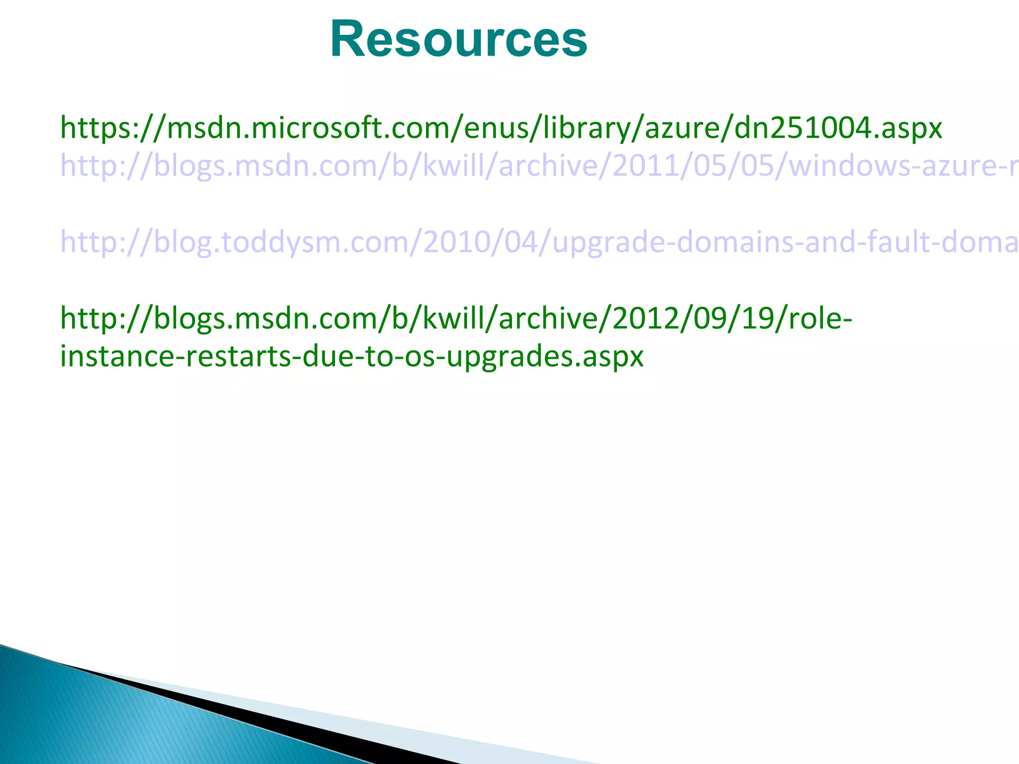 Resources
https://msdn.microsoft.com/enus/library/azure/dn251004.aspx
http://blogs.msdn.com/b/kwill/archive/2011/05/05/windows-azure-r
http://blog.toddysm.com/2010/04/upgrade-domains-and-fault-doma
http://blogs.msdn.com/b/kwill/archive/2012/09/19/role-
instance-restarts-due-to-os-upgrades.aspx
 