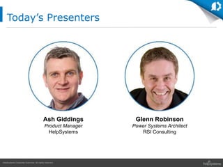 HelpSystems Corporate Overview. All rights reserved.
Ash Giddings
Product Manager
HelpSystems
Today’s Presenters
Glenn Robinson
Power Systems Architect
RSI Consulting
 