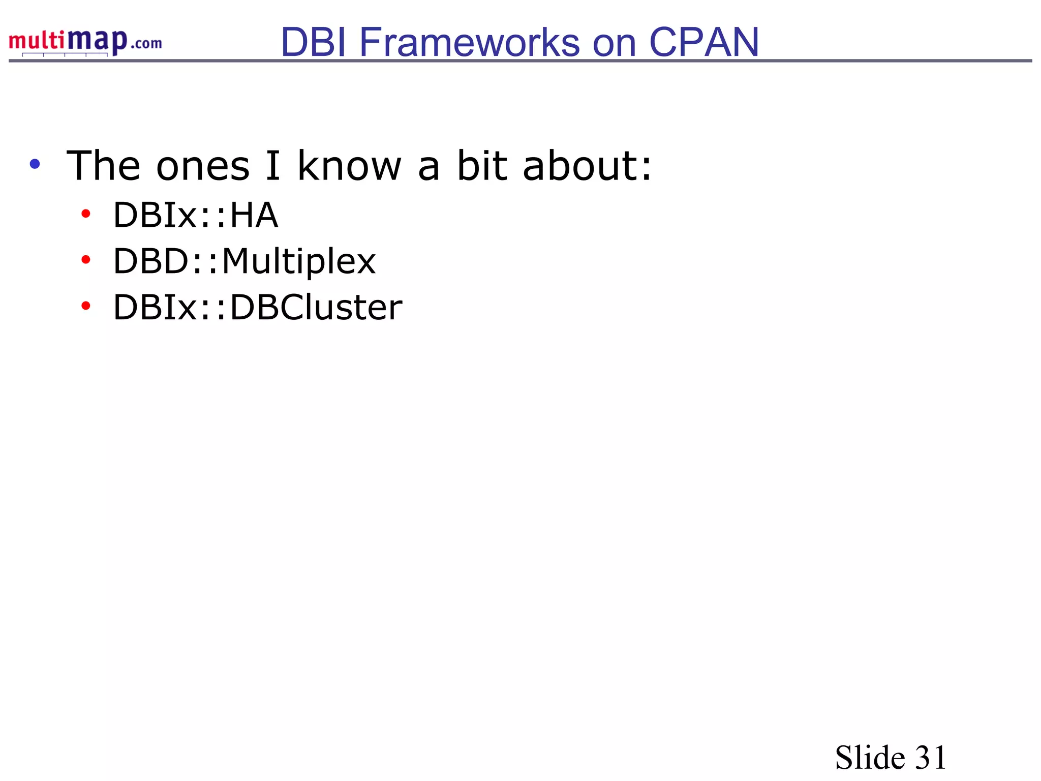 Slide 31
DBI Frameworks on CPAN
• The ones I know a bit about:
• DBIx::HA
• DBD::Multiplex
• DBIx::DBCluster
 