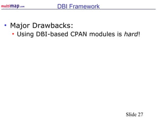 Slide 27
DBI Framework
• Major Drawbacks:
• Using DBI-based CPAN modules is hard!
 