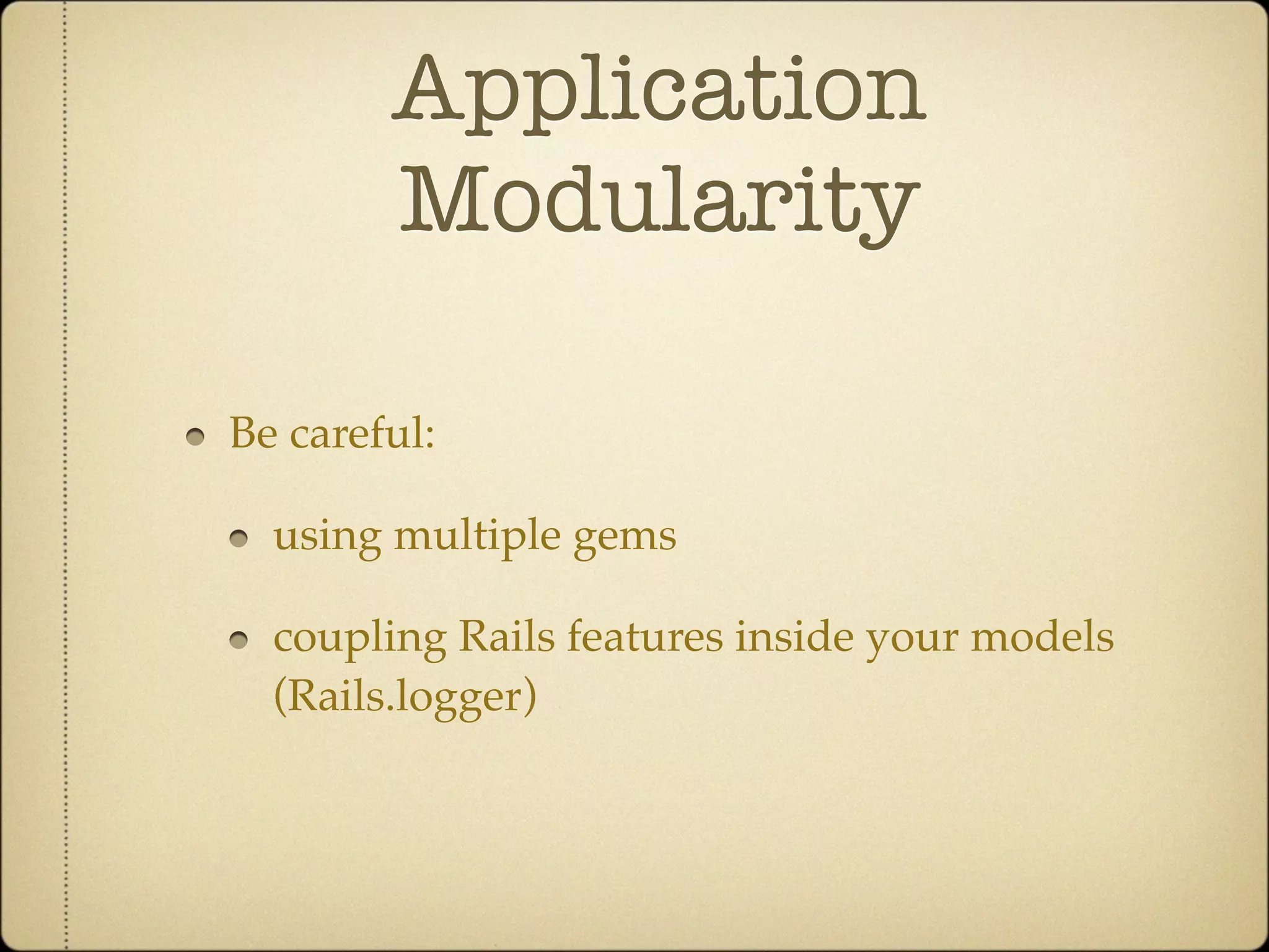 Application
        Modularity

Be careful:

  using multiple gems

  coupling Rails features inside your models
  (Rails.logger)
 