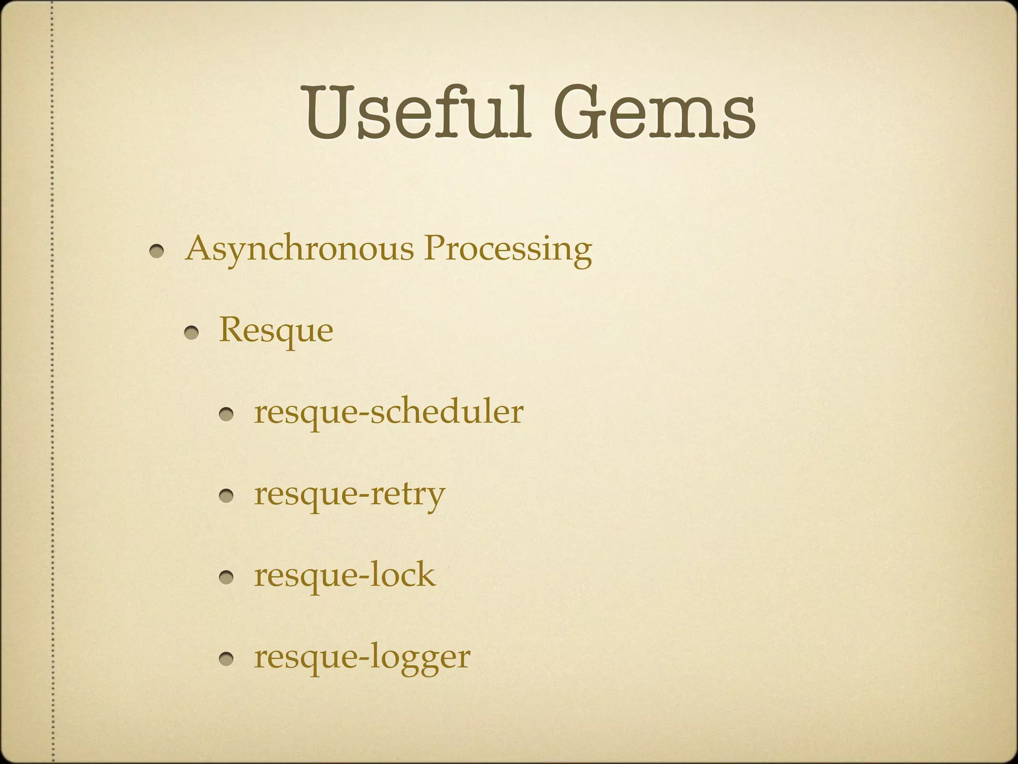 Useful Gems
Asynchronous Processing

 Resque

   resque-scheduler

   resque-retry

   resque-lock

   resque-logger
 