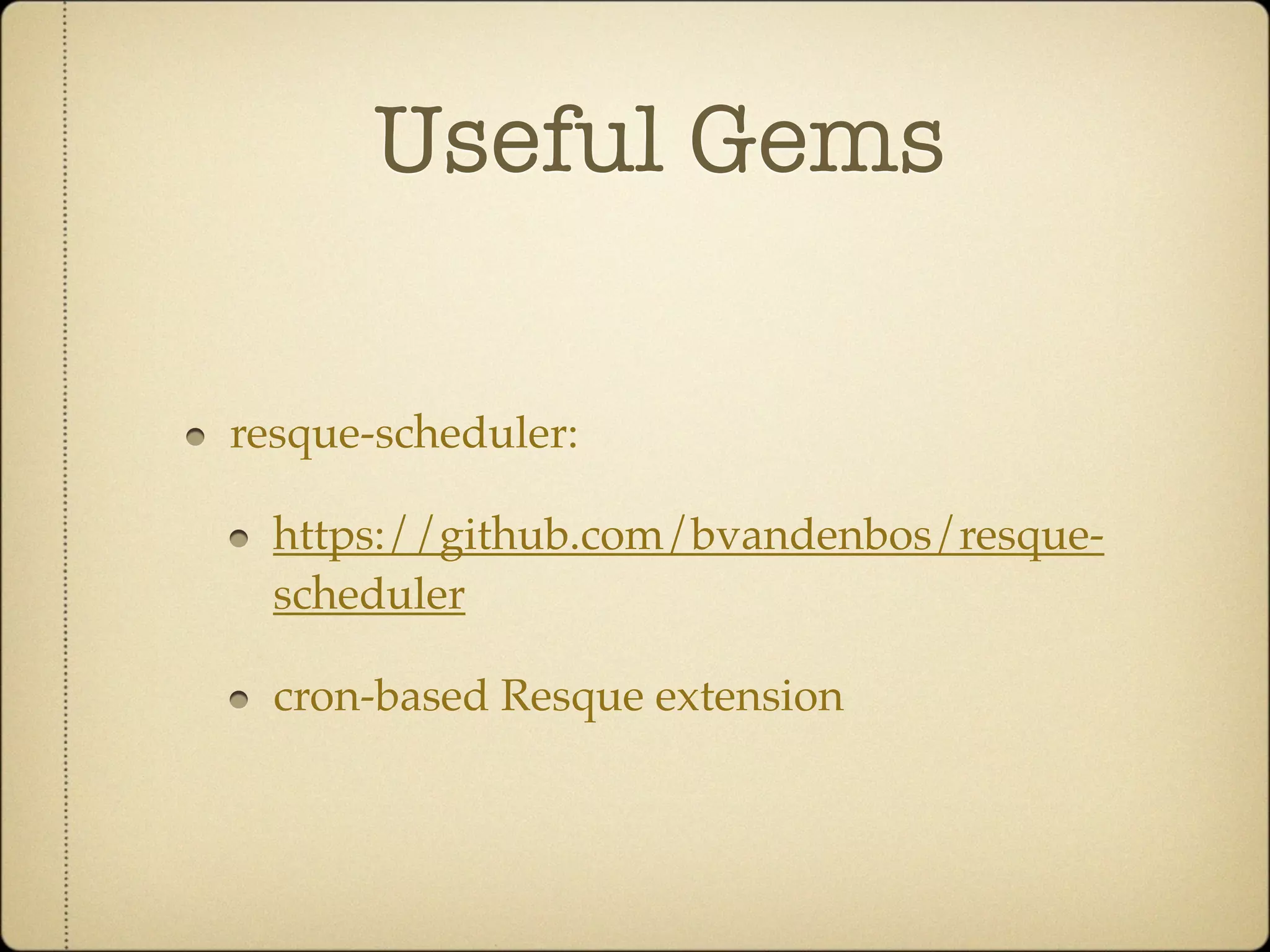 Useful Gems

resque-scheduler:

  https://github.com/bvandenbos/resque-
  scheduler

  cron-based Resque extension
 
