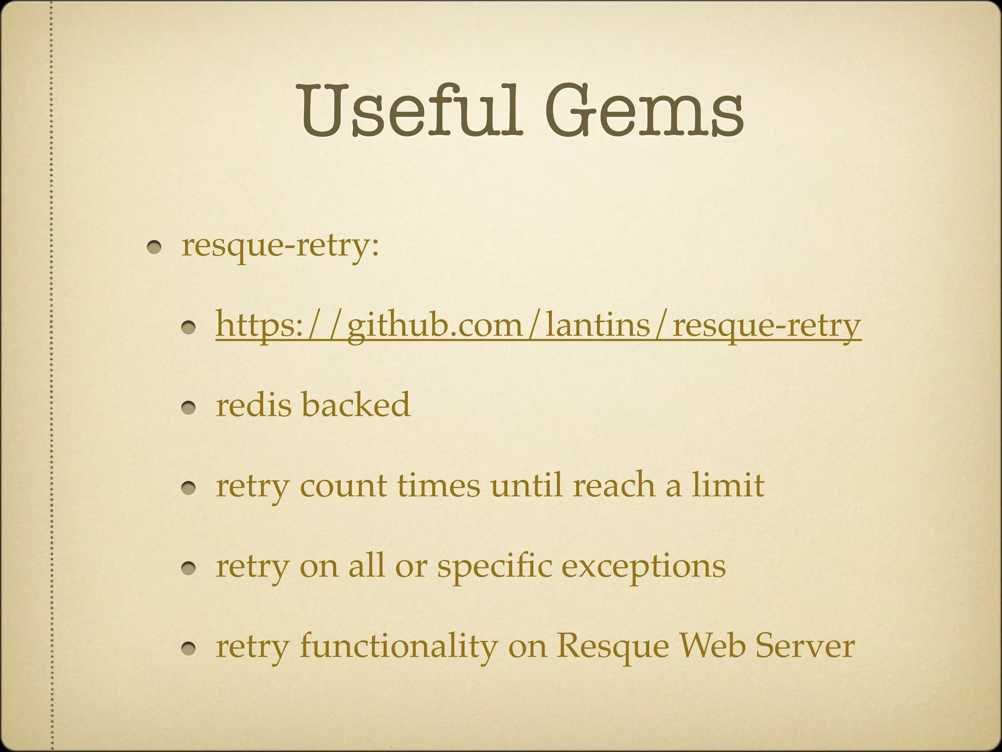 Useful Gems
resque-retry:

  https://github.com/lantins/resque-retry

  redis backed

  retry count times until reach a limit

  retry on all or speciﬁc exceptions

  retry functionality on Resque Web Server
 