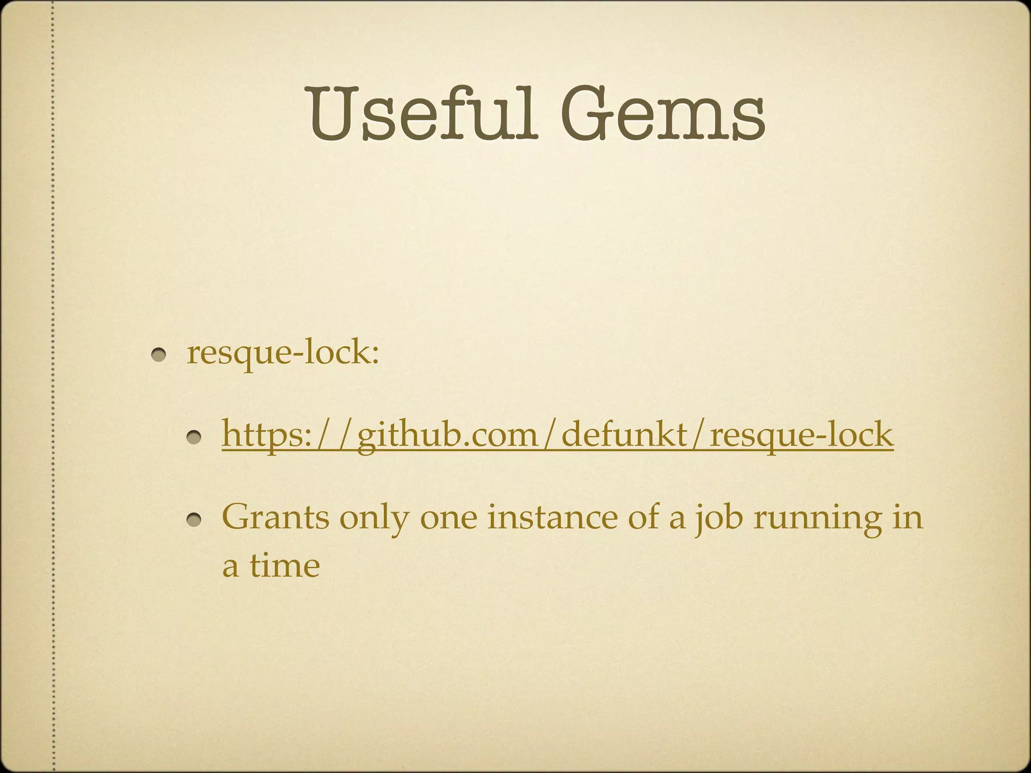 Useful Gems

resque-lock:

  https://github.com/defunkt/resque-lock

  Grants only one instance of a job running in
  a time
 