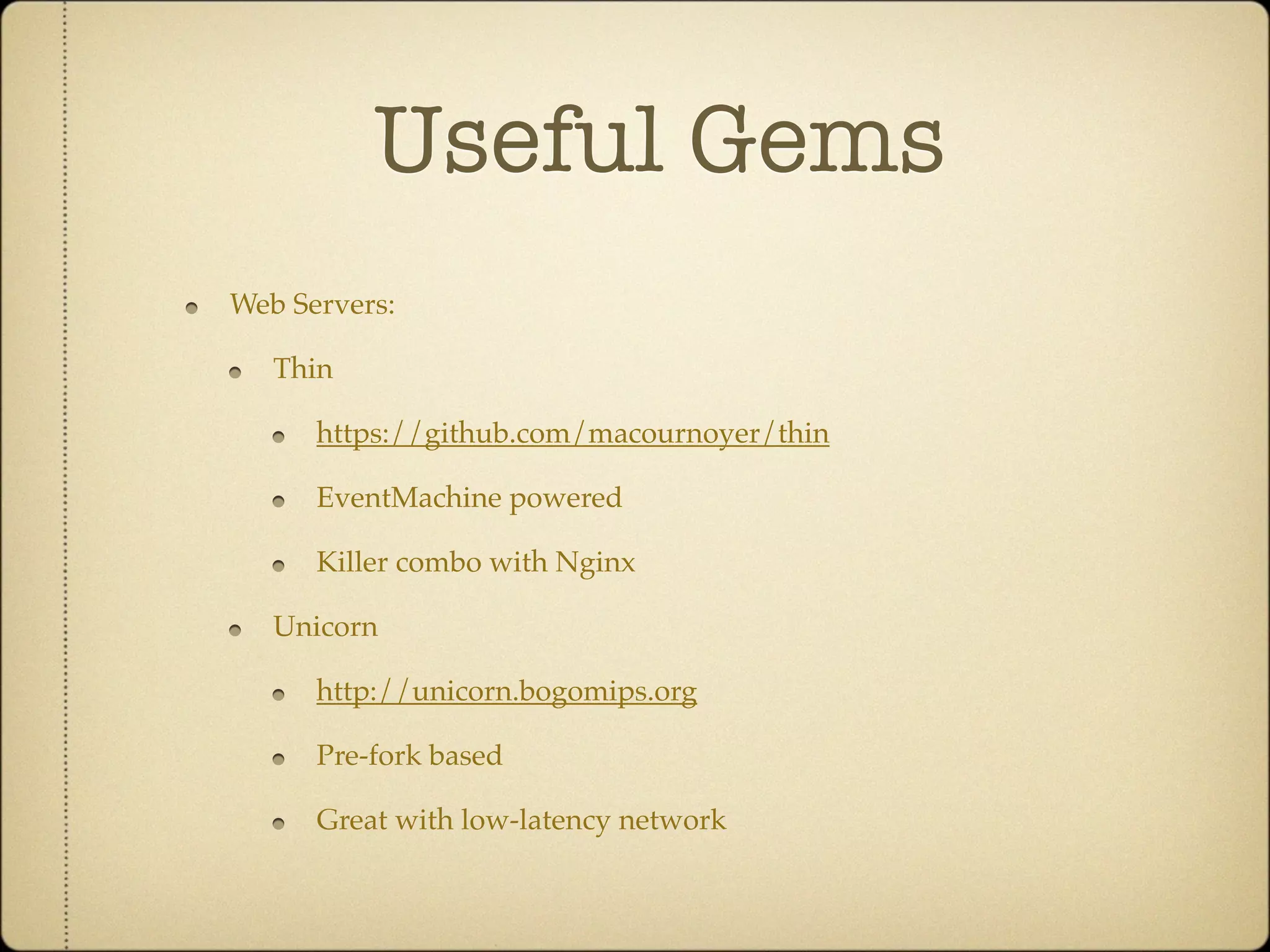 Useful Gems
Web Servers:

   Thin

      https://github.com/macournoyer/thin

      EventMachine powered

      Killer combo with Nginx

   Unicorn

      http://unicorn.bogomips.org

      Pre-fork based

      Great with low-latency network
 