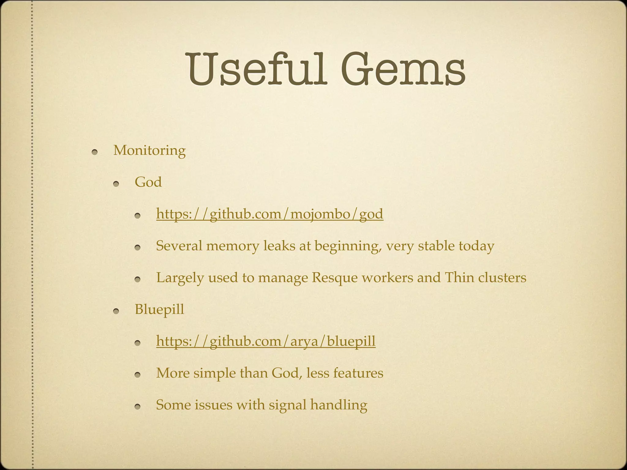 Useful Gems
Monitoring

  God

     https://github.com/mojombo/god

     Several memory leaks at beginning, very stable today

     Largely used to manage Resque workers and Thin clusters

  Bluepill

     https://github.com/arya/bluepill

     More simple than God, less features

     Some issues with signal handling
 