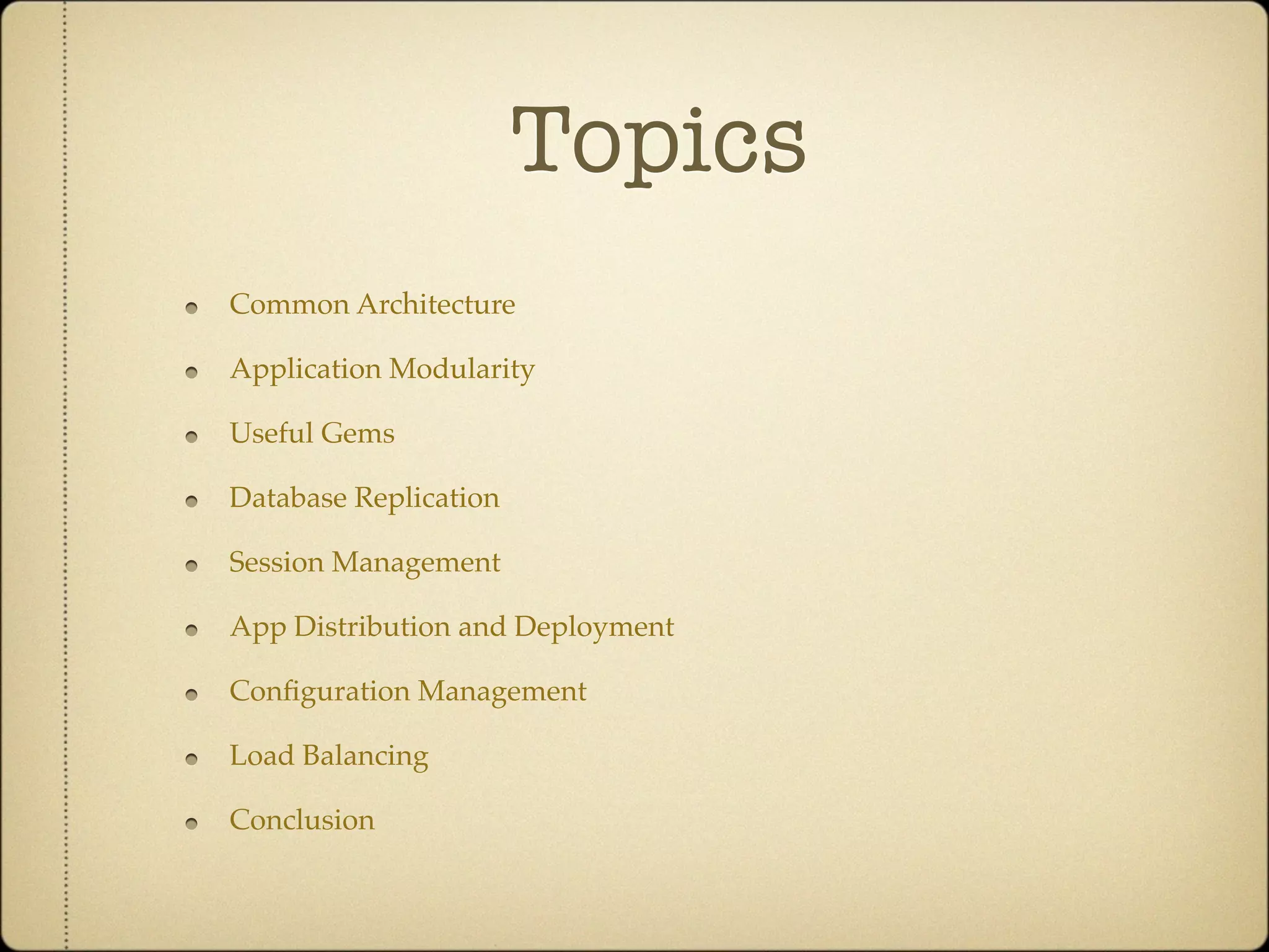 Topics
Common Architecture

Application Modularity

Useful Gems

Database Replication

Session Management

App Distribution and Deployment

Conﬁguration Management

Load Balancing

Conclusion
 
