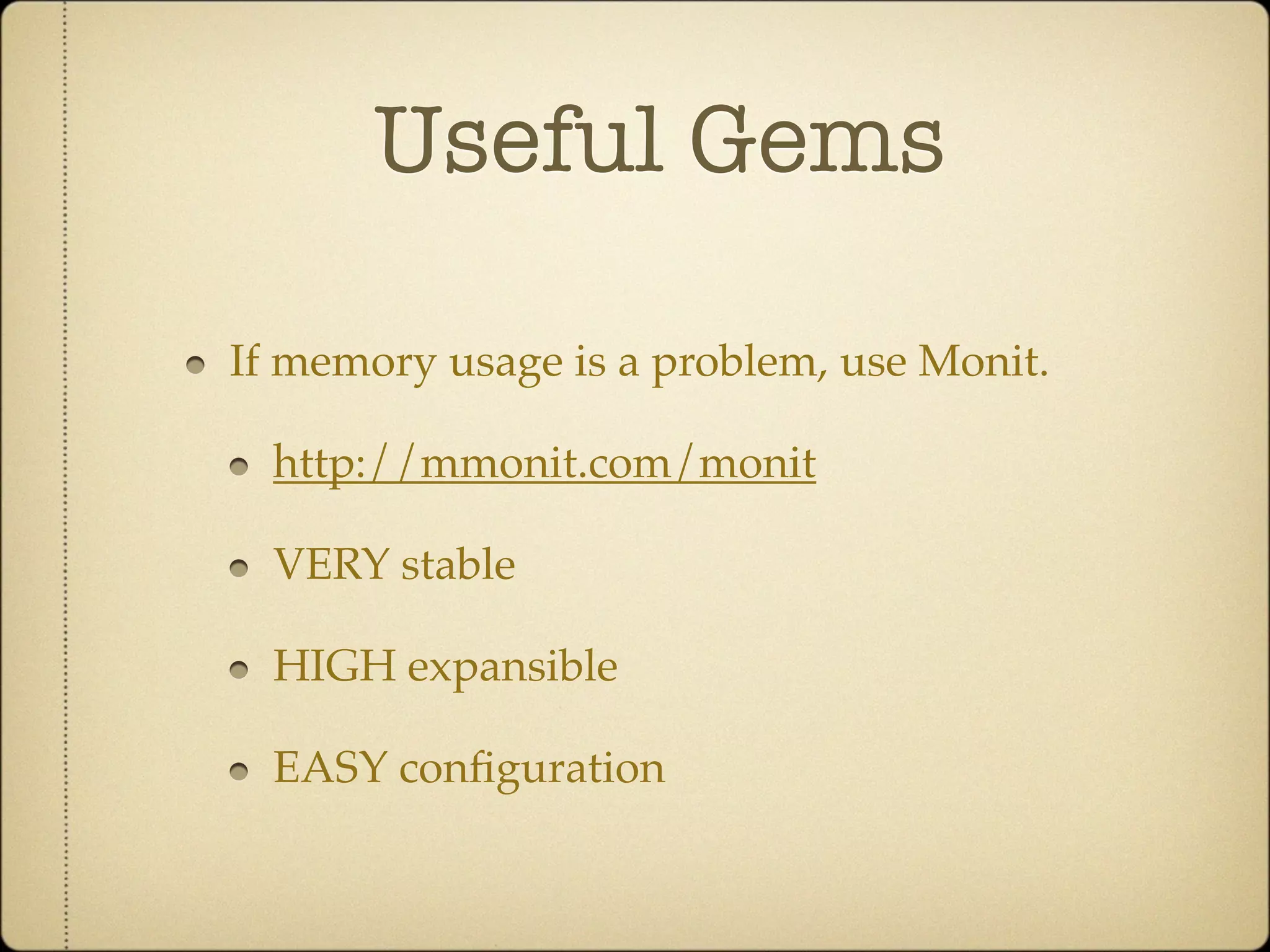 Useful Gems

If memory usage is a problem, use Monit.

  http://mmonit.com/monit

  VERY stable

  HIGH expansible

  EASY conﬁguration
 
