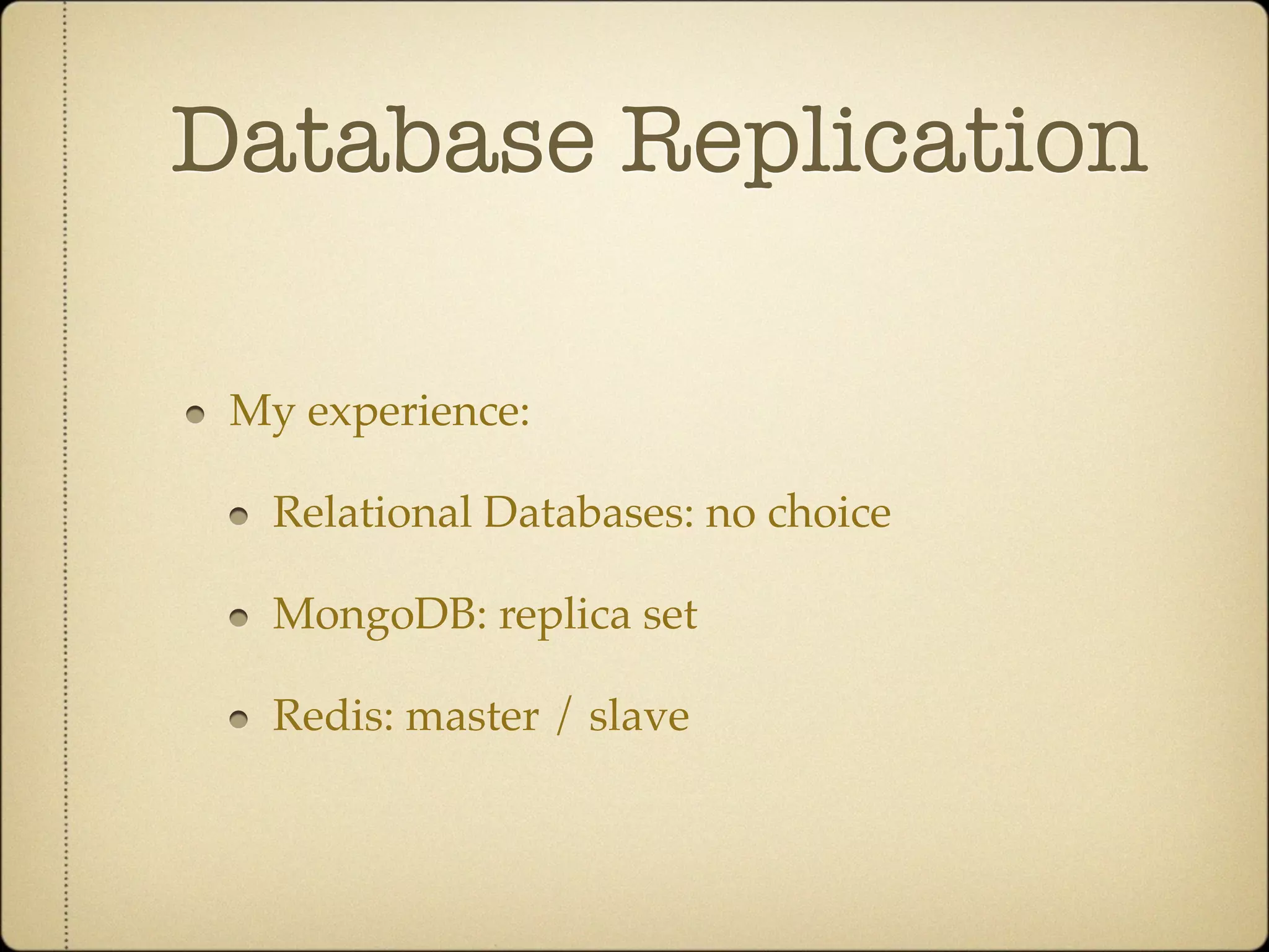 Database Replication

 My experience:

   Relational Databases: no choice

   MongoDB: replica set

   Redis: master / slave
 