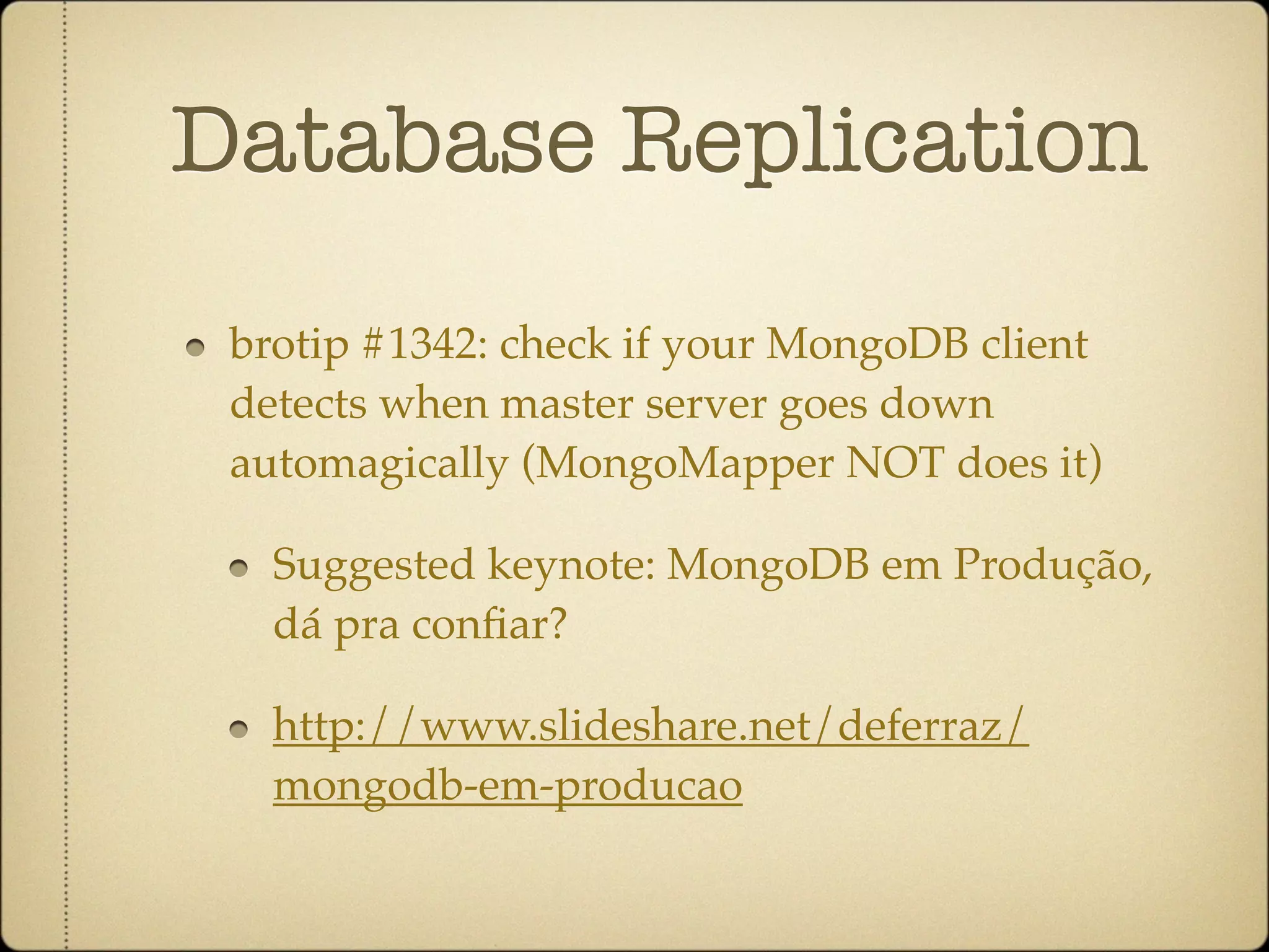 Database Replication
 brotip #1342: check if your MongoDB client
 detects when master server goes down
 automagically (MongoMapper NOT does it)

   Suggested keynote: MongoDB em Produção,
   dá pra conﬁar?

   http://www.slideshare.net/deferraz/
   mongodb-em-producao
 