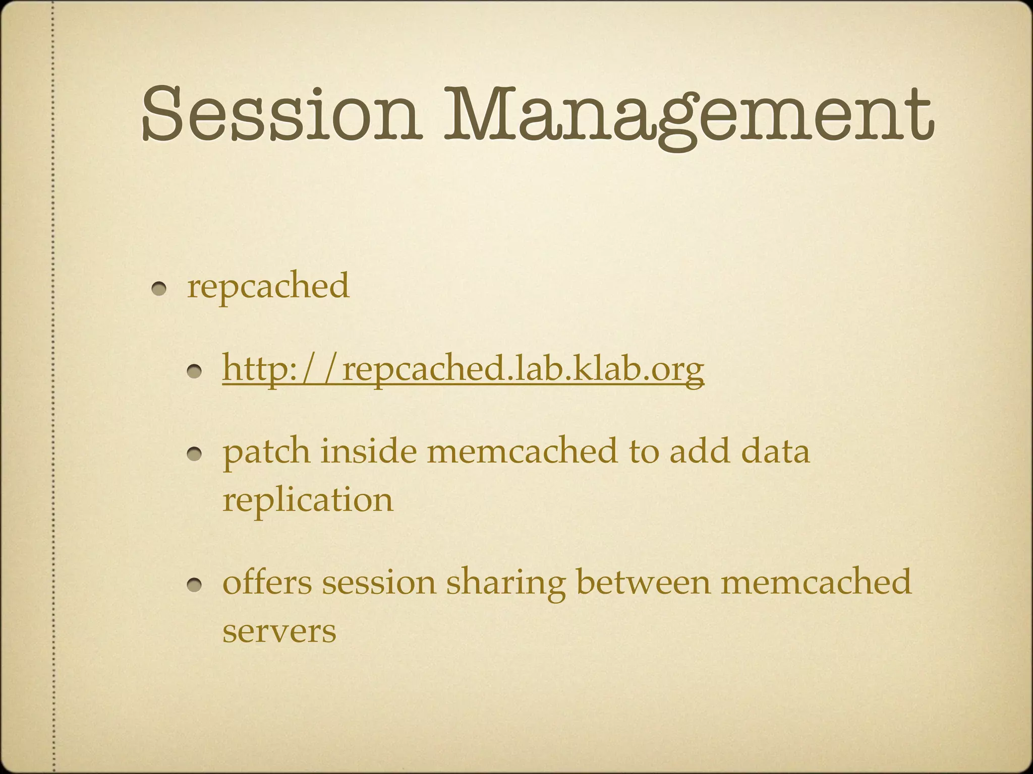Session Management

 repcached

  http://repcached.lab.klab.org

  patch inside memcached to add data
  replication

  offers session sharing between memcached
  servers
 