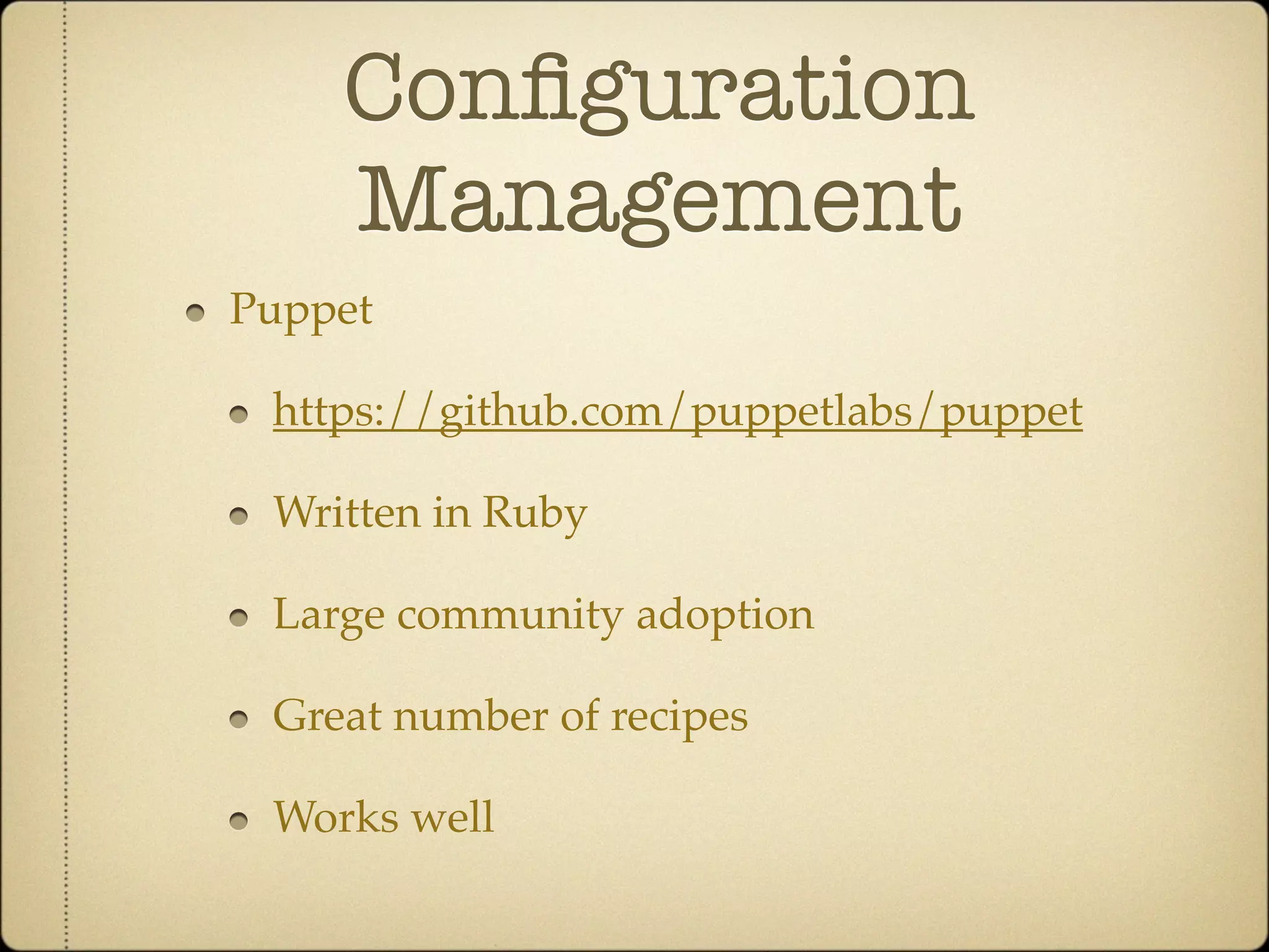 Conﬁguration
    Management
Puppet

 https://github.com/puppetlabs/puppet

 Written in Ruby

 Large community adoption

 Great number of recipes

 Works well
 