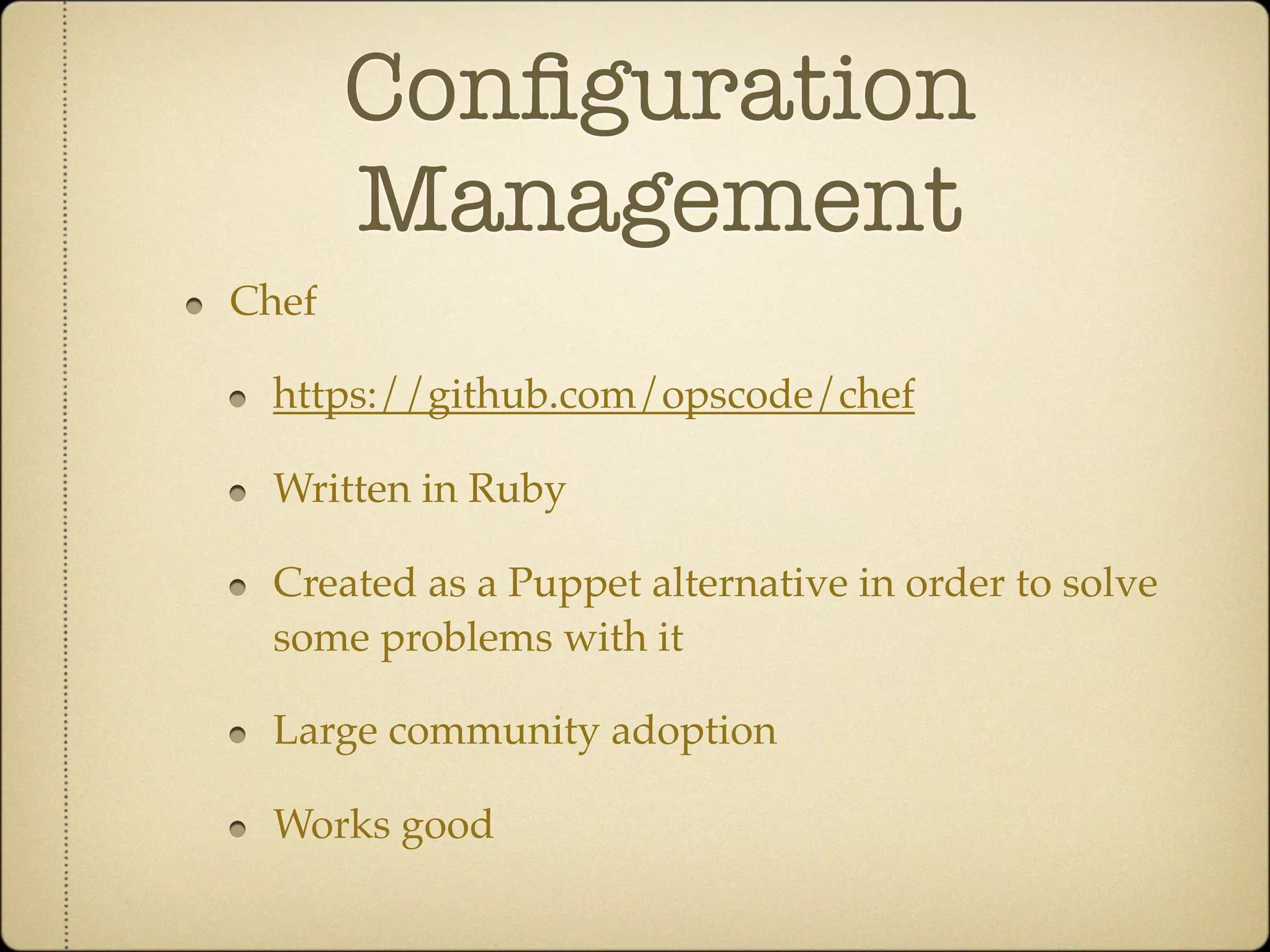 Conﬁguration
       Management
Chef

 https://github.com/opscode/chef

 Written in Ruby

 Created as a Puppet alternative in order to solve
 some problems with it

 Large community adoption

 Works good
 