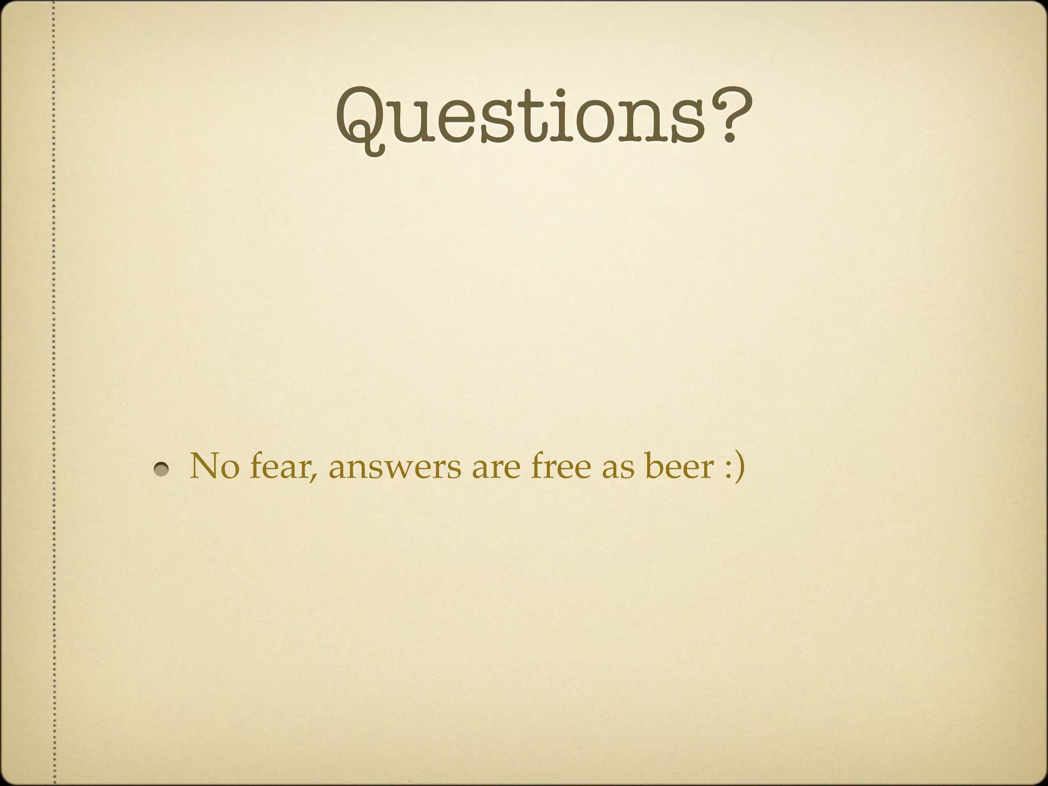 Questions?



No fear, answers are free as beer :)
 