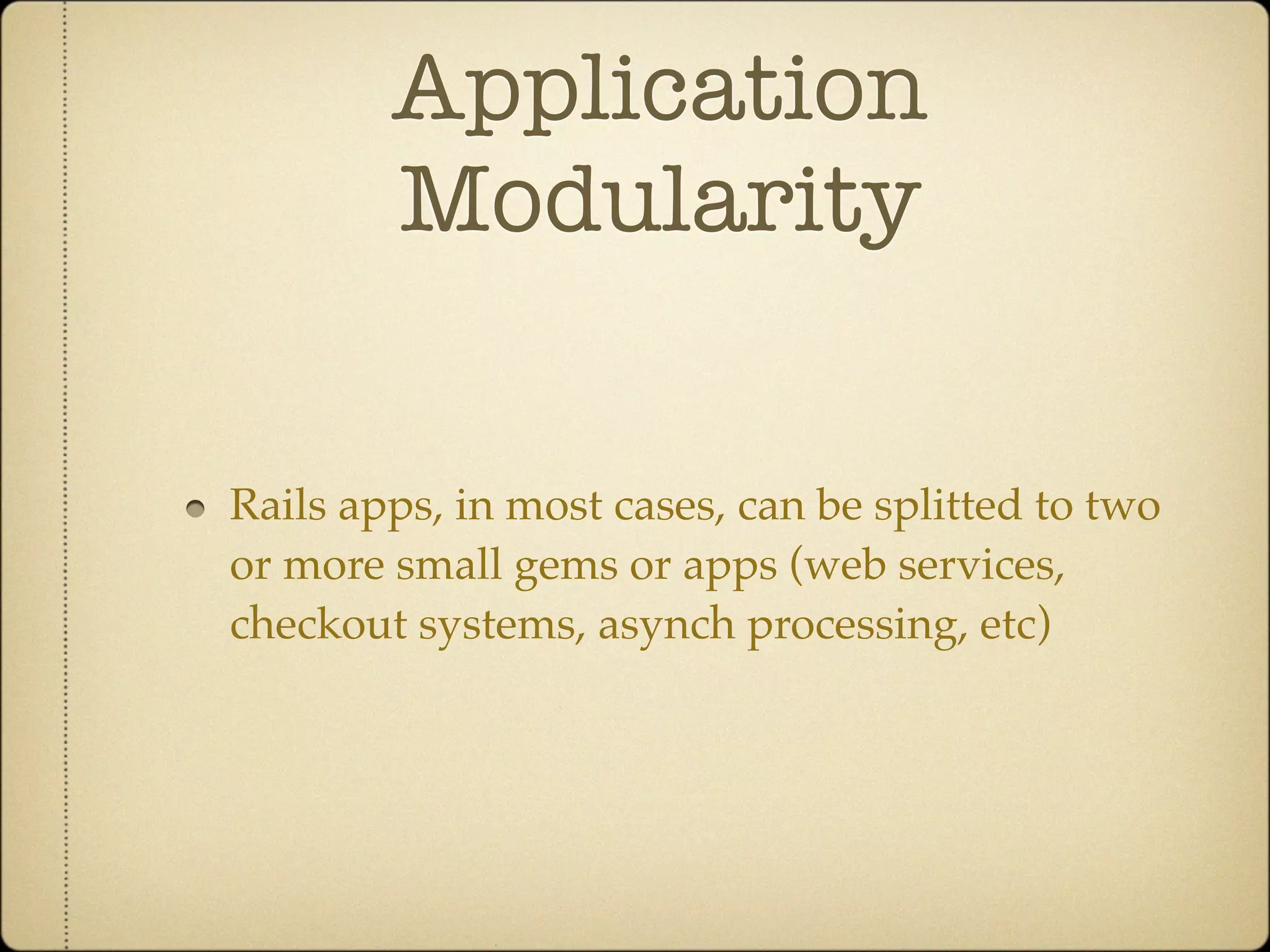 Application
        Modularity

Rails apps, in most cases, can be splitted to two
or more small gems or apps (web services,
checkout systems, asynch processing, etc)
 