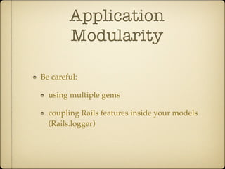 Application
        Modularity

Be careful:

  using multiple gems

  coupling Rails features inside your models
  (Rails.logger)
 