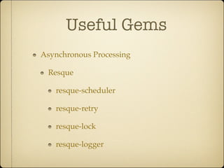 Useful Gems
Asynchronous Processing

 Resque

   resque-scheduler

   resque-retry

   resque-lock

   resque-logger
 