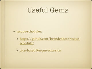 Useful Gems

resque-scheduler:

  https://github.com/bvandenbos/resque-
  scheduler

  cron-based Resque extension
 