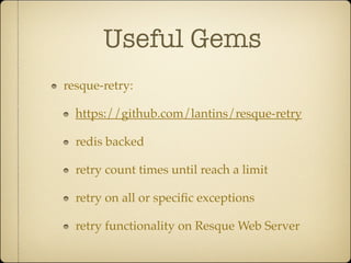 Useful Gems
resque-retry:

  https://github.com/lantins/resque-retry

  redis backed

  retry count times until reach a limit

  retry on all or speciﬁc exceptions

  retry functionality on Resque Web Server
 