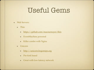 Useful Gems
Web Servers:

   Thin

      https://github.com/macournoyer/thin

      EventMachine powered

      Killer combo with Nginx

   Unicorn

      http://unicorn.bogomips.org

      Pre-fork based

      Great with low-latency network
 