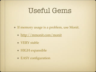 Useful Gems

If memory usage is a problem, use Monit.

  http://mmonit.com/monit

  VERY stable

  HIGH expansible

  EASY conﬁguration
 