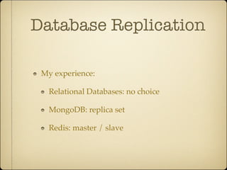 Database Replication

 My experience:

   Relational Databases: no choice

   MongoDB: replica set

   Redis: master / slave
 