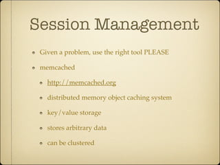 Session Management
 Given a problem, use the right tool PLEASE

 memcached

   http://memcached.org

   distributed memory object caching system

   key/value storage

   stores arbitrary data

   can be clustered
 