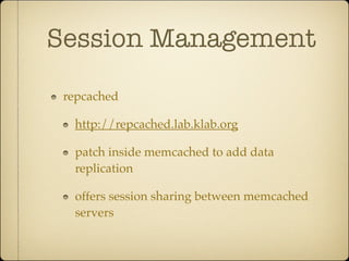 Session Management

 repcached

  http://repcached.lab.klab.org

  patch inside memcached to add data
  replication

  offers session sharing between memcached
  servers
 