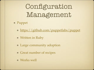 Conﬁguration
    Management
Puppet

 https://github.com/puppetlabs/puppet

 Written in Ruby

 Large community adoption

 Great number of recipes

 Works well
 