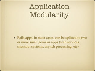 Application
        Modularity

Rails apps, in most cases, can be splitted to two
or more small gems or apps (web services,
checkout systems, asynch processing, etc)
 