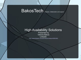 BakosTech

Analysis, Collaboration and support

High Availability Solutions
Presented by
Viktoria Bakos
Linkedin

http://www.linkedin.com/pub/viktoria-bakos/4/830/363

 
