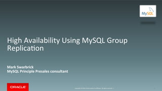 Copyright	©	2016,	Oracle	and/or	its	aﬃliates.	All	rights	reserved.		|	
High	Availability	Using	MySQL	Group	
ReplicaIon	
Mark	Swarbrick	
MySQL	Principle	Presales	consultant	
1	
 