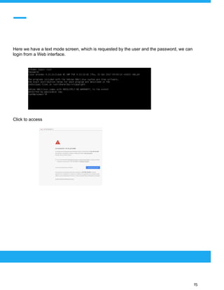  
 
Here we have a text mode screen, which is requested by the user and the password, we can
login from a Web interface.
Click to access
 
 
 
15 
 