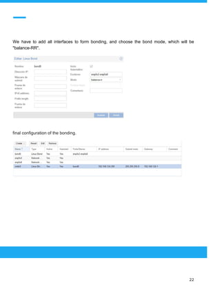  
 
We have to add all interfaces to form bonding, and choose the bond mode, which will be
"balance-RR".
final configuration of the bonding.
 
 
 
22 
 