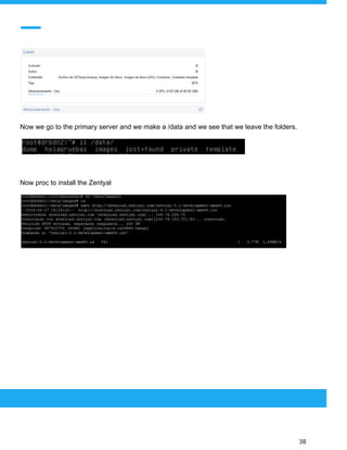  
 
Now we go to the primary server and we make a /data and we see that we leave the folders.
Now proc to install the Zentyal
 
 
 
38 
 