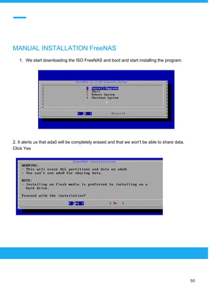  
 
MANUAL INSTALLATION FreeNAS
1. We start downloading the ISO FreeNAS and boot and start installing the program.
2. It alerts us that ada0 will be completely erased and that we won't be able to share data.
Click Yes
 
 
 
50 
 