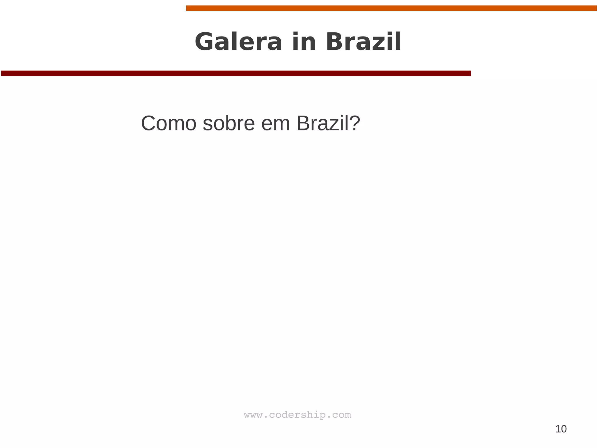 10
www.codership.com
Galera in Brazil
Como sobre em Brazil?
 