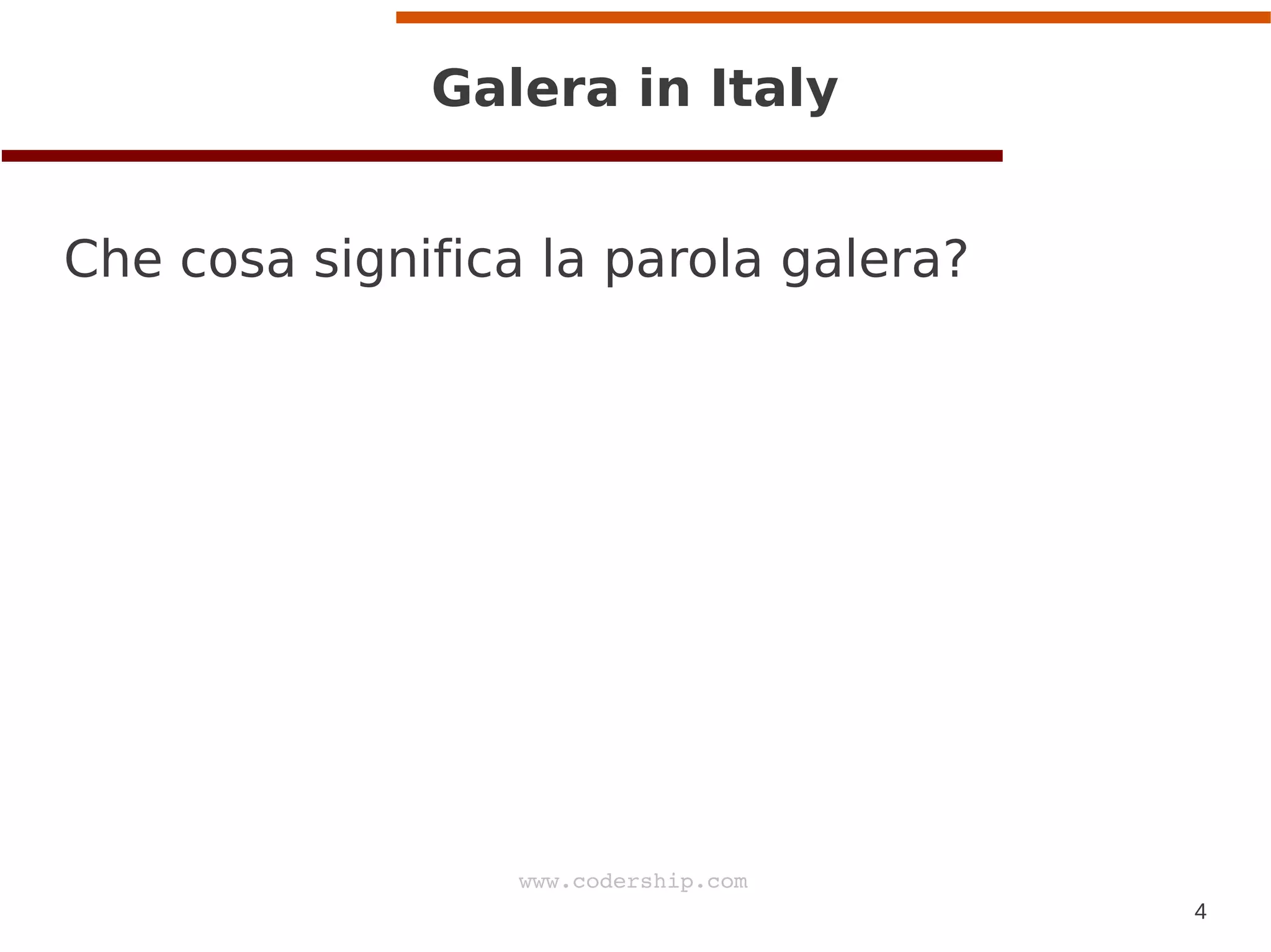 4
www.codership.com
Galera in Italy
Che cosa significa la parola galera?
 