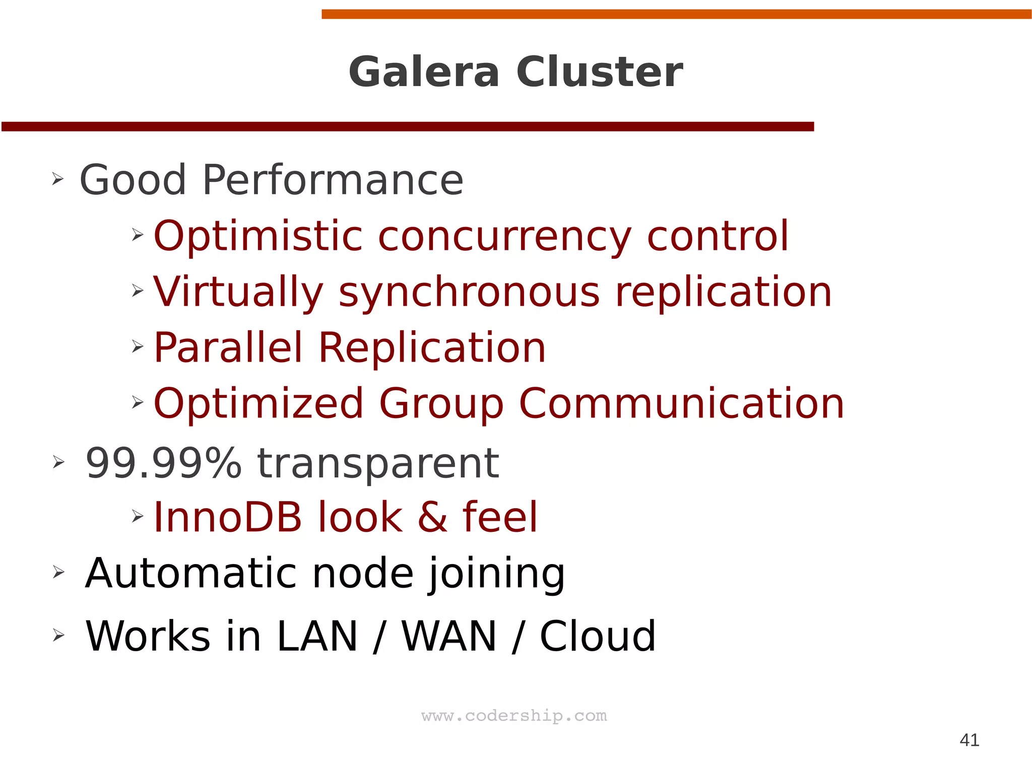 41
www.codership.com
Galera Cluster
➢ Good Performance
➢ Optimistic concurrency control
➢ Virtually synchronous replication
➢ Parallel Replication
➢ Optimized Group Communication
➢ 99.99% transparent
➢ InnoDB look & feel
➢ Automatic node joining
➢ Works in LAN / WAN / Cloud
 