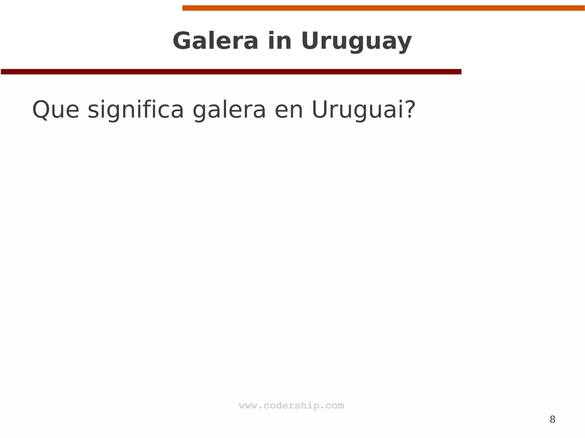 8
www.codership.com
Galera in Uruguay
Que significa galera en Uruguai?
 